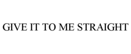 GIVE IT TO ME STRAIGHT trademark