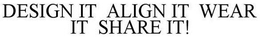 DESIGN IT ALIGN IT WEAR IT SHARE IT! trademark