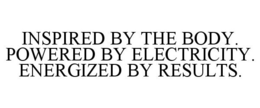 INSPIRED BY THE BODY. POWERED BY ELECTRICITY. ENERGIZED BY RESULTS. trademark