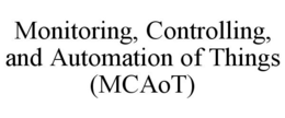 MONITORING, CONTROLLING, AND AUTOMATION OF THINGS (MCAOT) trademark