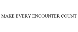 MAKE EVERY ENCOUNTER COUNT trademark
