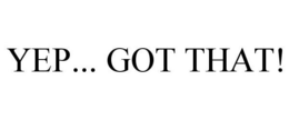 YEP... GOT THAT! trademark