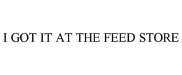 I GOT IT AT THE FEED STORE trademark