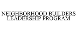 NEIGHBORHOOD BUILDERS LEADERSHIP PROGRAM trademark