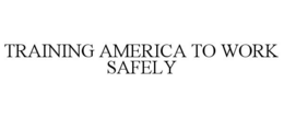 TRAINING AMERICA TO WORK SAFELY trademark