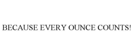 BECAUSE EVERY OUNCE COUNTS! trademark
