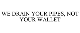 WE DRAIN YOUR PIPES, NOT YOUR WALLET trademark