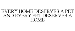 EVERY HOME DESERVES A PET AND EVERY PET DESERVES A HOME trademark