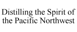 DISTILLING THE SPIRIT OF THE PACIFIC NORTHWEST trademark