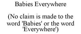 BABIES EVERYWHERE (NO CLAIM IS MADE TO THE WORD 'BABIES' OR THE WORD 'EVERYWHERE') trademark