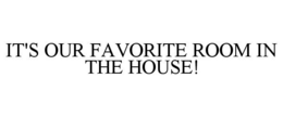 IT'S OUR FAVORITE ROOM IN THE HOUSE! trademark
