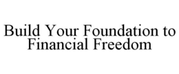 BUILD YOUR FOUNDATION TO FINANCIAL FREEDOM trademark