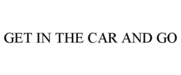 GET IN THE CAR AND GO trademark
