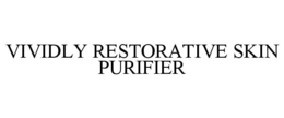 VIVIDLY RESTORATIVE SKIN PURIFIER trademark