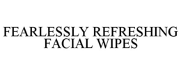 FEARLESSLY REFRESHING FACIAL WIPES trademark