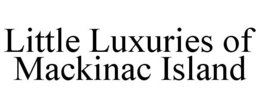 LITTLE LUXURIES OF MACKINAC ISLAND trademark