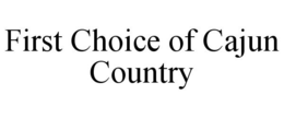FIRST CHOICE OF CAJUN COUNTRY trademark