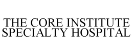 THE CORE INSTITUTE SPECIALTY HOSPITAL trademark