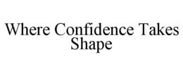 WHERE CONFIDENCE TAKES SHAPE trademark