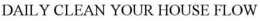 DAILY CLEAN YOUR HOUSE FLOW trademark