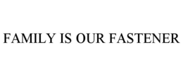 FAMILY IS OUR FASTENER trademark