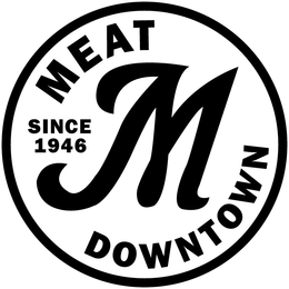 M MEAT DOWNTOWN SINCE 1946 trademark