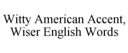 WITTY AMERICAN ACCENT, WISER ENGLISH WORDS trademark