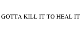 GOTTA KILL IT TO HEAL IT trademark