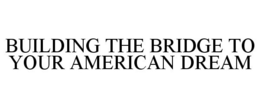 BUILDING THE BRIDGE TO YOUR AMERICAN DREAM trademark