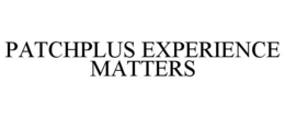 PATCHPLUS EXPERIENCE MATTERS trademark