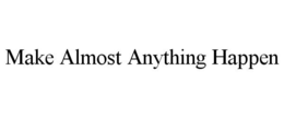 MAKE ALMOST ANYTHING HAPPEN trademark