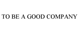 TO BE A GOOD COMPANY trademark