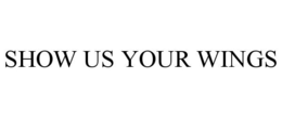 SHOW US YOUR WINGS trademark