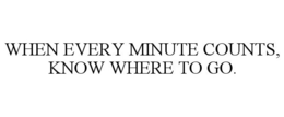 WHEN EVERY MINUTE COUNTS, KNOW WHERE TO GO. trademark