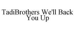 TADIBROTHERS WE'LL BACK YOU UP trademark