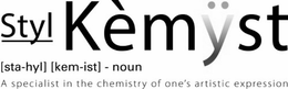STYL KÈMYST [STA-HYL] [KEM-IST]-NOUN A SPECIALIST IN THE CHEMISTRY OF ONE'S ARTISTIC EXPRESSION trademark