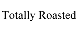 TOTALLY ROASTED trademark