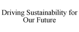 DRIVING SUSTAINABILITY FOR OUR FUTURE trademark