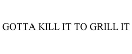 GOTTA KILL IT TO GRILL IT trademark