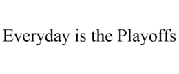 EVERYDAY IS THE PLAYOFFS trademark