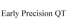 EARLY PRECISION QT trademark