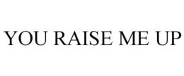 YOU RAISE ME UP trademark