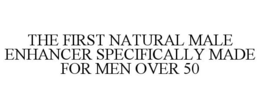 THE FIRST NATURAL MALE ENHANCER SPECIFICALLY MADE FOR MEN OVER 50 trademark