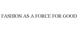 FASHION AS A FORCE FOR GOOD trademark