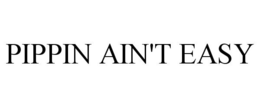 PIPPIN AIN'T EASY trademark