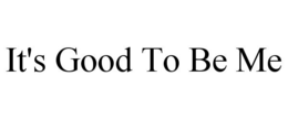 IT'S GOOD TO BE ME trademark