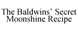 THE BALDWINS' SECRET MOONSHINE RECIPE trademark