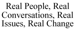 REAL PEOPLE, REAL CONVERSATIONS, REAL ISSUES, REAL CHANGE trademark