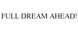 FULL DREAM AHEAD! trademark