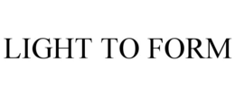 LIGHT TO FORM trademark
